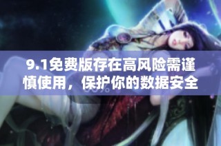 9.1免费版存在高风险需谨慎使用，保护你的数据安全
