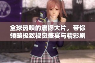 全球热映的震撼大片，带你领略极致视觉盛宴与精彩剧情