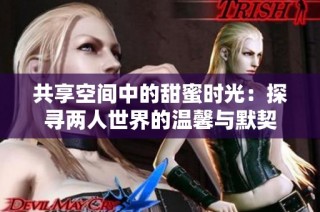 共享空间中的甜蜜时光：探寻两人世界的温馨与默契