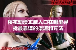 樱花动漫正版入口在哪里寻找最靠谱的渠道和方法