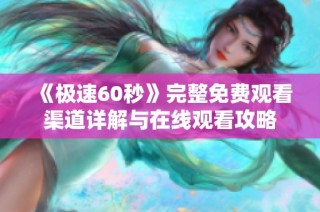 《极速60秒》完整免费观看渠道详解与在线观看攻略