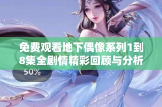 免费观看地下偶像系列1到8集全剧情精彩回顾与分析