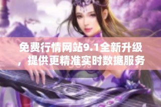 免费行情网站9.1全新升级，提供更精准实时数据服务