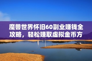 魔兽世界怀旧60副业赚钱全攻略，轻松赚取虚拟金币方法分享