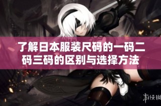 了解日本服装尺码的一码二码三码的区别与选择方法