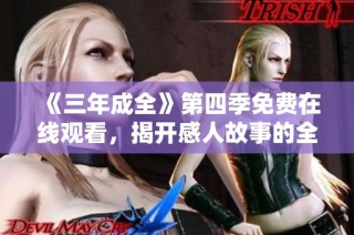 《三年成全》第四季免费在线观看，揭开感人故事的全新篇章