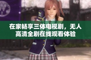 在家畅享三体电视剧，无人高清全剧在线观看体验