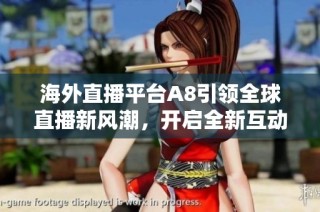 海外直播平台A8引领全球直播新风潮，开启全新互动体验