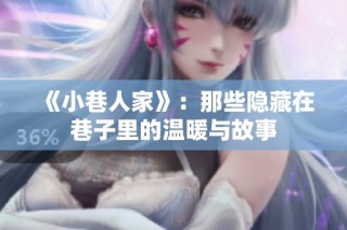 《小巷人家》：那些隐藏在巷子里的温暖与故事