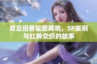 双丘旧巷笙歌再响，SP发刷与红肿交织的故事