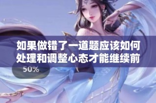 如果做错了一道题应该如何处理和调整心态才能继续前进