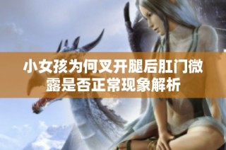 小女孩为何叉开腿后肛门微露是否正常现象解析