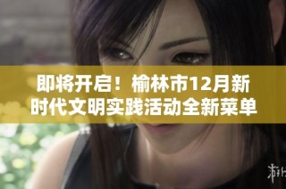 即将开启！榆林市12月新时代文明实践活动全新菜单发布，邀你一起参与！