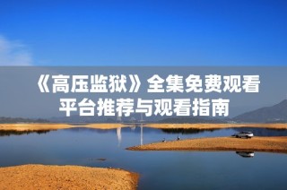 《高压监狱》全集免费观看平台推荐与观看指南