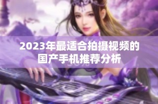 2023年最适合拍摄视频的国产手机推荐分析