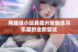 用趣味小玩具提升瑜伽练习乐趣的全新尝试