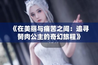 《在美丽与痛苦之间：追寻胬肉公主的奇幻旅程》