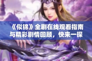 《似锦》全剧在线观看指南与精彩剧情回顾，快来一探究竟吧！