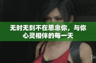 无时无刻不在思念你，与你心灵相伴的每一天