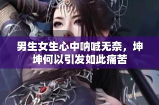 男生女生心中呐喊无奈，坤坤何以引发如此痛苦