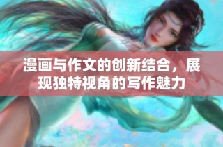 漫画与作文的创新结合，展现独特视角的写作魅力