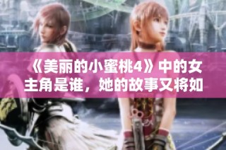 《美丽的小蜜桃4》中的女主角是谁，她的故事又将如何展开呢