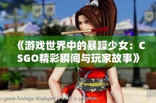《游戏世界中的暴躁少女：CSGO精彩瞬间与玩家故事》