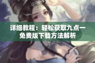 详细教程：轻松获取九点一免费版下载方法解析