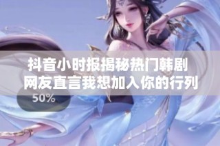 抖音小时报揭秘热门韩剧 网友直言我想加入你的行列