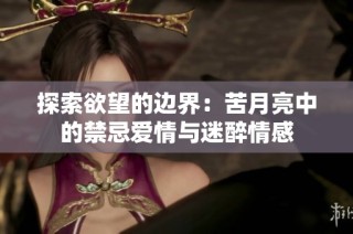 探索欲望的边界：苦月亮中的禁忌爱情与迷醉情感