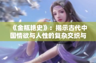《金瓶艳史》：揭示古代中国情欲与人性的复杂交织与文化反思