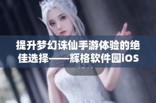 提升梦幻诛仙手游体验的绝佳选择——辉格软件园iOS辅助工具全面解析