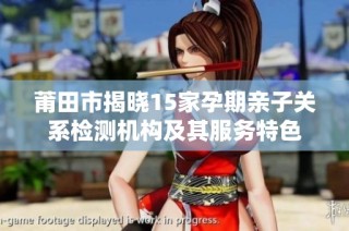 莆田市揭晓15家孕期亲子关系检测机构及其服务特色