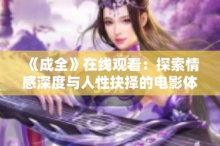 《成全》在线观看：探索情感深度与人性抉择的电影体验