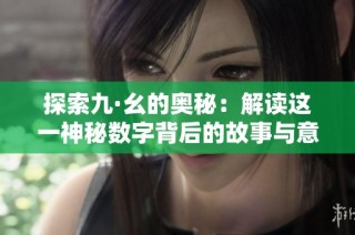 探索九·幺的奥秘：解读这一神秘数字背后的故事与意义