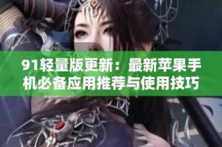 91轻量版更新：最新苹果手机必备应用推荐与使用技巧