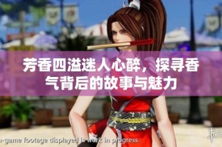 芳香四溢迷人心醉，探寻香气背后的故事与魅力