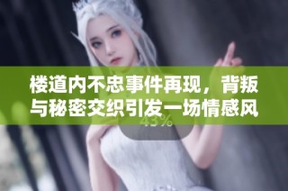 楼道内不忠事件再现，背叛与秘密交织引发一场情感风暴