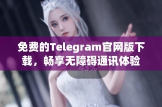 免费的Telegram官网版下载，畅享无障碍通讯体验
