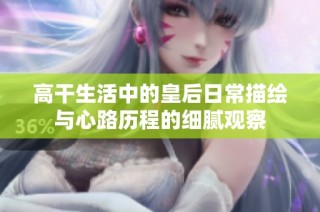 高干生活中的皇后日常描绘与心路历程的细腻观察