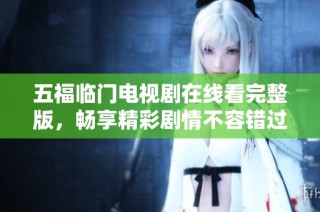 五福临门电视剧在线看完整版，畅享精彩剧情不容错过！
