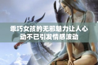 乖巧女孩的无邪魅力让人心动不已引发情感波动