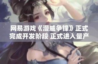 网易游戏《漫威争锋》正式完成开发阶段 正式进入量产压盘流程
