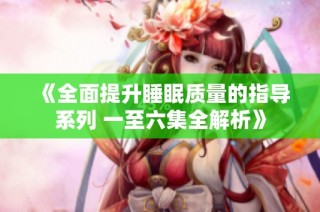 《全面提升睡眠质量的指导系列 一至六集全解析》