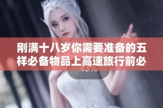 刚满十八岁你需要准备的五样必备物品上高速旅行前必看