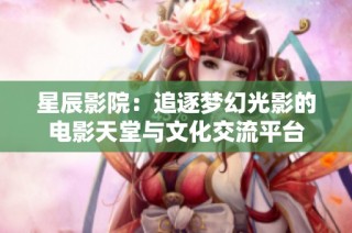 星辰影院：追逐梦幻光影的电影天堂与文化交流平台