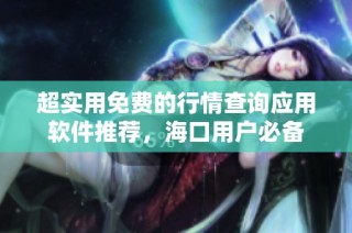 超实用免费的行情查询应用软件推荐，海口用户必备