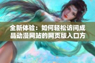 全新体验：如何轻松访问成品动漫网站的网页版入口方法解析