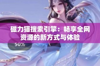 磁力猫搜索引擎：畅享全网资源的新方式与体验
