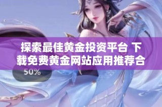 探索最佳黄金投资平台 下载免费黄金网站应用推荐合集